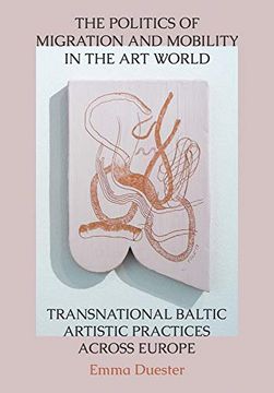 portada The Politics of Migration and Mobility in the art World: Transnational Baltic Artistic Practices Across Europe 