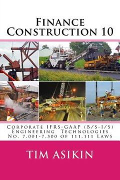 portada Finance Construction 10: Corporate IFRS-GAAP (B/S-I/S) Engineering Technologies No. 7,001-7,500 of 111,111 Laws (en Inglés)