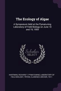 portada The Ecology of Algae: A Symposium Held at the Pymatuning Laboratory of Field Biology on June 18 and 19, 1959 (en Inglés)