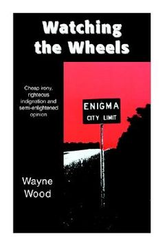 portada watching the wheels: cheap irony, righteous indignation and semi-enlightened opinion (en Inglés)