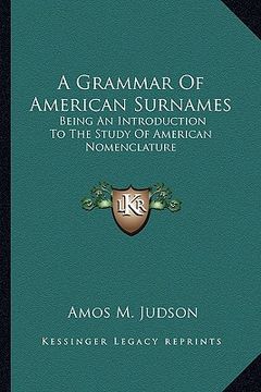 portada a grammar of american surnames: being an introduction to the study of american nomenclature (in English)