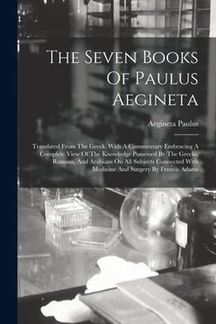 portada The Seven Books Of Paulus Aegineta: Translated From The Greek. With A Commentary Embracing A Complete View Of The Knowledge Possessed By The Greeks, R (en Inglés)