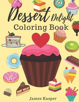 portada Dessert Delight Coloring Book: Desserts Coloring Book for Adult and Children Who Love Cupcakes, Ice Creams, Candies, Doughnuts and Many More - Large (in English)