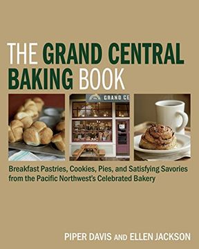portada The Grand Central Baking Book: Breakfast Pastries, Cookies, Pies, and Satisfying Savories From the Pacific Northwest's Celebrated Bakery (en Inglés)
