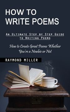 portada How to Write Poems: An Ultimate Step by Step Guide to Writing Poems (How to Create Great Poems Whether You're a Newbie or Not) (en Inglés)