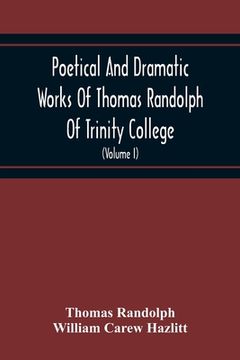 portada Poetical And Dramatic Works Of Thomas Randolph Of Trinity College, Combridge Now First Collected And Edited From The Early Copies And From Mss. With S (en Inglés)