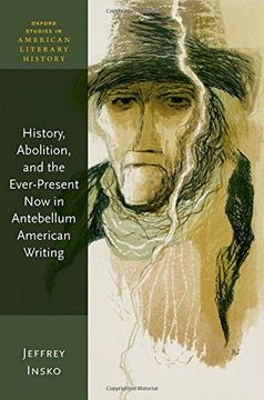 portada History, Abolition, and the Ever-Present now in Antebellum American Writing (Oxford Studies in American Literary History) (in English)