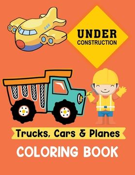 portada Trucks Cars and Planes Coloring Book: A Fun Activity Vehicle & Construction Coloring Page for Toddlers & Preschoolers, Age 3-8