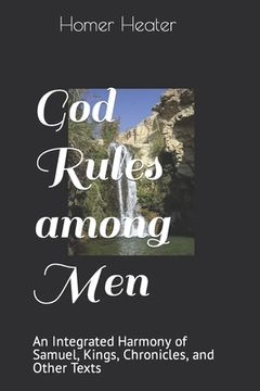 portada God Rules among Men: An Integrated Harmony of Samuel, Kings, Chronicles, and Other Texts (en Inglés)