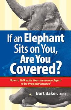 portada If an Elephant Sits on You, Are You Covered?: How to Talk with Your Insurance Agent to be Properly Insured (en Inglés)