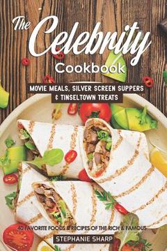 portada The Celebrity Cookbook: Movie Meals, Silver Screen Suppers & Tinseltown Treats - 40 Favorite Foods & Recipes of the Rich & Famous (in English)