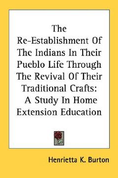 portada the re-establishment of the indians in their pueblo life through the revival of their traditional crafts: a study in home extension education (en Inglés)