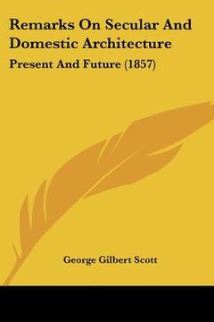 portada remarks on secular and domestic architecture: present and future (1857) (en Inglés)