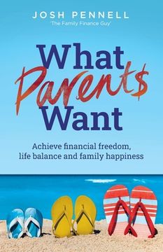 portada What Parents Want: Achieve Financial Freedom, Life Balance and Family Happiness (en Inglés)