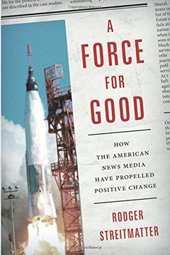 portada A Force for Good: How the American News Media Have Propelled Positive Change