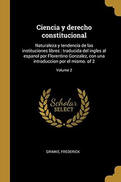 portada Ciencia y Derecho Constitucional: Naturaleza y Tendencia de las Instituciones Libres: Traducida del Ingles al Espanol por Florentino Gonzalez, con una Introduccion por el Mismo. Of 2; Volume 2