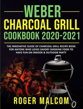 portada Weber Charcoal Grill Cookbook 2020-2021: The Innovative Guide of Charcoal Grill Recipe Book for Anyone who Loves Savory Smoking Food to Have fun on Indoor & Outdoor Party 