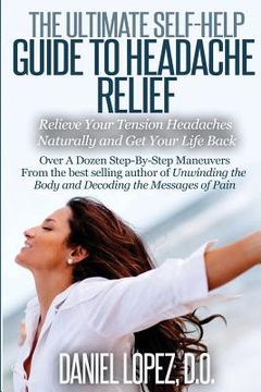 portada The Ultimate Self-Help Guide to Headache Relief: Relieve Your Tension Headaches Naturally and Get Your Life Back (en Inglés)