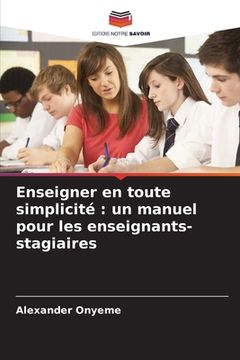 portada Enseigner en toute simplicité: un manuel pour les enseignants-stagiaires (en Francés)
