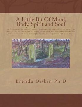 portada A Little Bit Of Mind, Body, Spirit And Soul: Words to arouse the memories within. A collection of inspirations, poetry, stories, musings, and creative (en Inglés)
