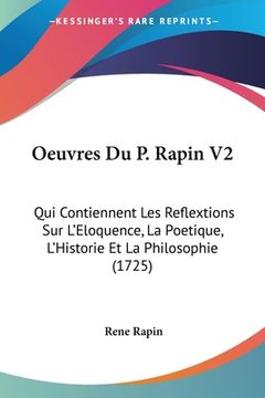 portada Oeuvres Du P. Rapin V2: Qui Contiennent Les Reflextions Sur L'Eloquence, La Poetique, L'Historie Et La Philosophie (1725) (en Francés)