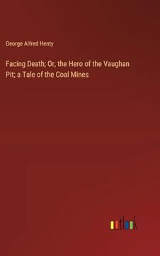 portada Facing Death; Or, the Hero of the Vaughan Pit; A Tale of the Coal Mines (en Inglés)