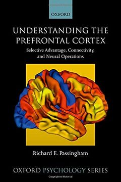 portada Understanding the Prefrontal Cortex: Selective Advantage, Connectivity, and Neural Operations (Oxford Psychology Series) (en Inglés)
