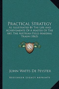 portada practical strategy: as illustrated by the life and achievements of a master of the art, the austrian field marshal traun (1863) (in English)