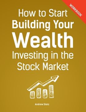 portada How to Start Building Your Wealth Investing in the Stock Market, Workbook Edition (en Inglés)