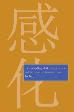 portada The Compelling Ideal - Thought Reform and the Prison in China, 1901-1956 (en Inglés)