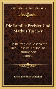 portada Die Familie Preisler Und Markus Tuscher: Ein Beitrag Zur Geschichte Der Kunst Im 17 Und 18 Jahrhundert (1886) (en Alemán)