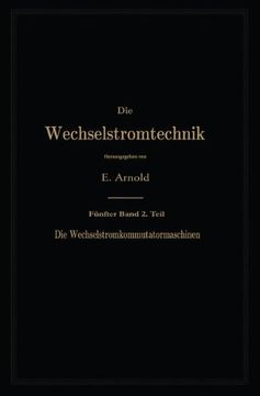 portada Die asynchronen Wechselstrommaschinen: Zweiter Teil. Die Wechselstromkommutatormaschinen. Ihre Theorie, Berechnung, Konstruktion und Arbeitsweise (Die Wechselstromtechnik)