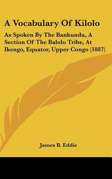 portada a vocabulary of kilolo: as spoken by the bankundu, a section of the balolo tribe, at ikengo, equator, upper congo (1887) (en Inglés)