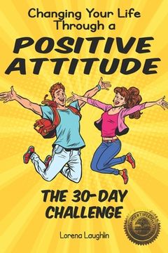 portada Changing Your Life Through a Positive Attitude: The 30 Day Challenge (en Inglés)