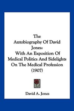portada the autobiography of david jones: with an exposition of medical politics and sidelights on the medical profession (1907) (in English)