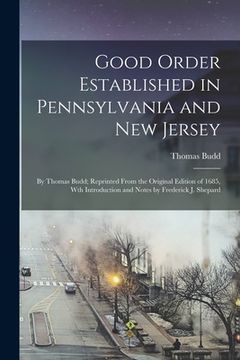 portada Good Order Established in Pennsylvania and New Jersey: By Thomas Budd; Reprinted From the Original Edition of 1685, Wth Introduction and Notes by Fred