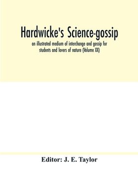 portada Hardwicke's science-gossip: an illustrated medium of interchange and gossip for students and lovers of nature (Volume XX) (en Inglés)
