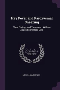 portada Hay Fever and Paroxysmal Sneezing: Their Etiology and Treatment: With an Appendix On Rose Cold (en Inglés)