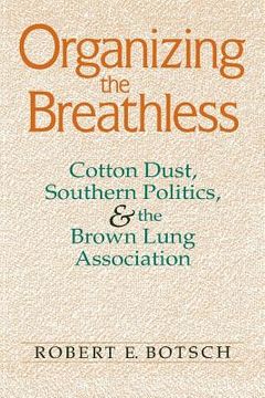 portada Organizing the Breathless: Cotton Dust, Southern Politics, and the Brown Lung Association (en Inglés)