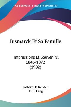 portada Bismarck Et Sa Famille: Impressions Et Souvenirs, 1846-1872 (1902) (in French)