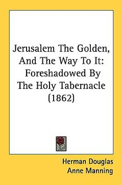 portada jerusalem the golden, and the way to it: foreshadowed by the holy tabernacle (1862) (en Inglés)