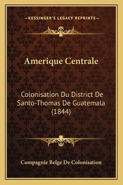 portada Amerique Centrale: Colonisation Du District De Santo-Thomas De Guatemala (1844) (en Francés)