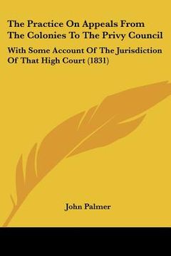 portada the practice on appeals from the colonies to the privy council: with some account of the jurisdiction of that high court (1831) (in English)