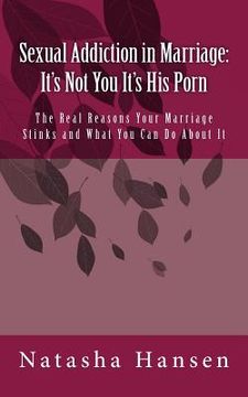 portada Sexual Addiction in Marriage: It's Not You It's His Porn: The Real Reasons Your Marriage Stinks and What You Can Do About It (en Inglés)