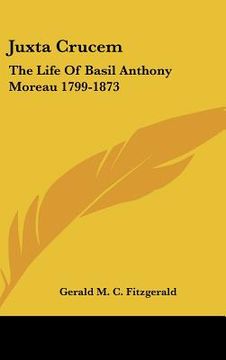 portada juxta crucem: the life of basil anthony moreau 1799-1873 (en Inglés)
