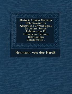 portada Historia Lumen Fontium Hebraicorum in Quaestione Chronologica de Aetate Jonae: Rabbinorum Et Graecorum Patrum Relationibus Consideratis...