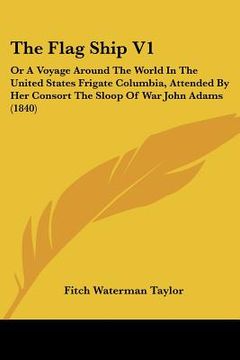 portada the flag ship v1: or a voyage around the world in the united states frigate columbia, attended by her consort the sloop of war john adam (en Inglés)