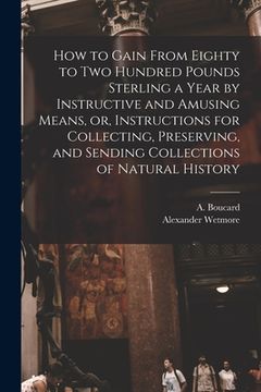 portada How to Gain From Eighty to Two Hundred Pounds Sterling a Year by Instructive and Amusing Means, or, Instructions for Collecting, Preserving, and Sendi (in English)