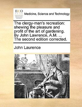 portada the clergy-man's recreation: shewing the pleasure and profit of the art of gardening. by john lawrence, a.m. ... the second edition corrected. (en Inglés)