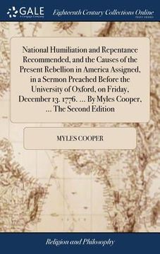 portada National Humiliation and Repentance Recommended, and the Causes of the Present Rebellion in America Assigned, in a Sermon Preached Before the Universi (en Inglés)